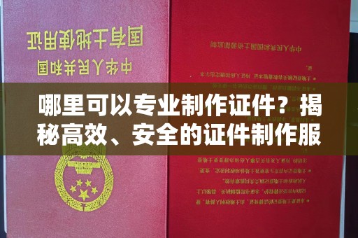 永定哪里可以专业制作证件？揭秘高效、安全的证件制作服务