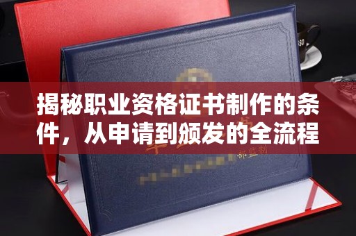 永定揭秘职业资格证书制作的条件，从申请到颁发的全流程解析