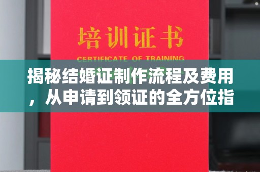 永定揭秘结婚证制作流程及费用，从申请到领证的全方位指南