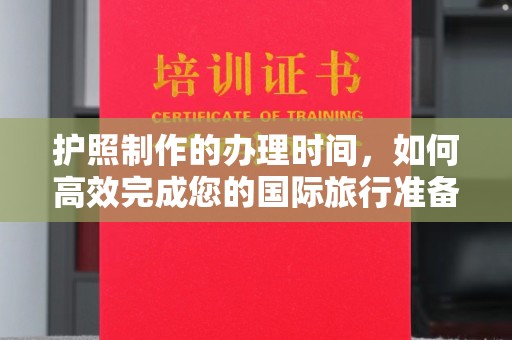 永定护照制作的办理时间，如何高效完成您的国际旅行准备
