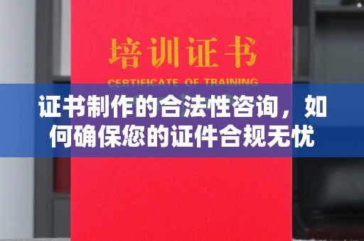 永定证书制作的合法性咨询，如何确保您的证件合规无忧