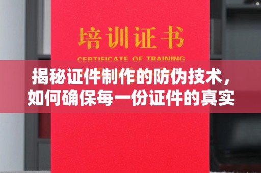 永定揭秘证件制作的防伪技术，如何确保每一份证件的真实与安全