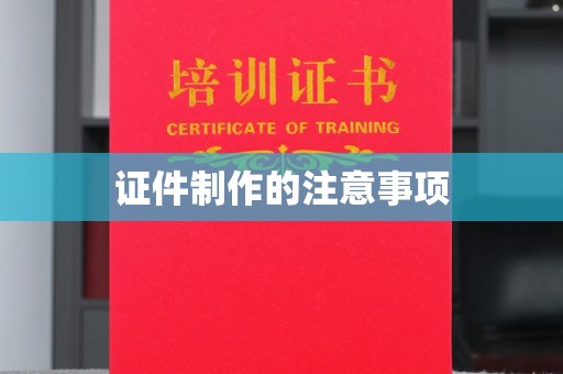 永定证件制作的注意事项